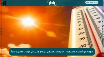 موجة حر شديدة مستمرة.. الأرصاد تحذر من ارتفاع جديد في درجات الحرارة غداً